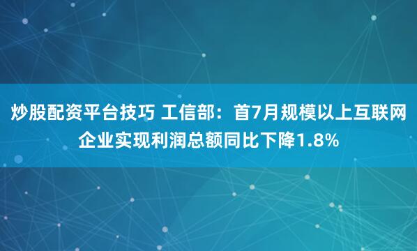 炒股配资平台技巧 工信部：首7月规模以上互联网企业实现利润总额同比下降1.8%