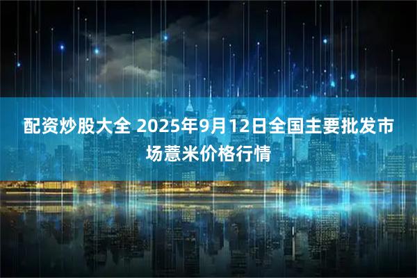 配资炒股大全 2025年9月12日全国主要批发市场薏米价格行情
